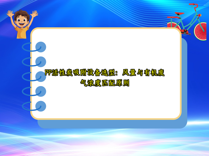 PP活性炭吸附设备选型：风量与有机废气浓度匹配原则