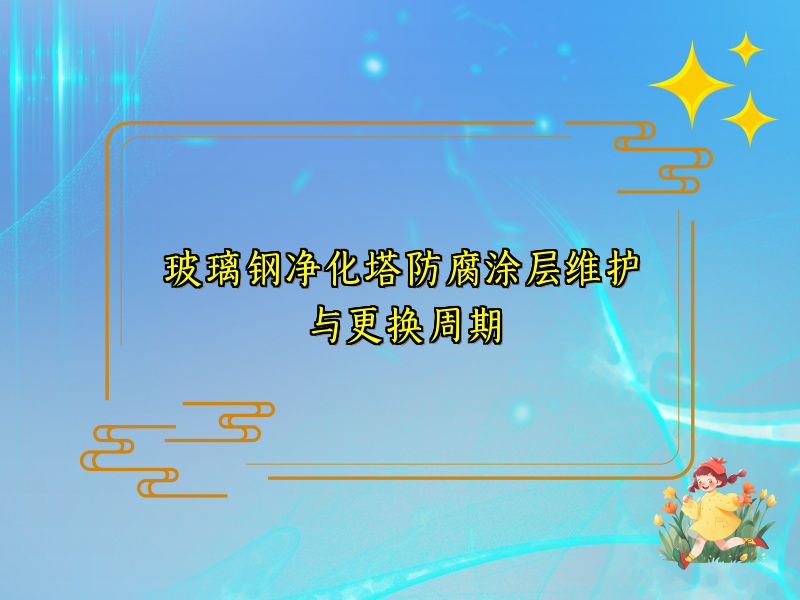 玻璃钢净化塔防腐涂层维护与更换周期